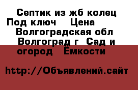 Септик из жб колец.Под ключ. › Цена ­ 1 500 - Волгоградская обл., Волгоград г. Сад и огород » Ёмкости   